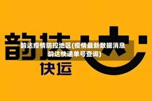 韵达疫情防控地区(疫情最新数据消息韵达快递单号查询)