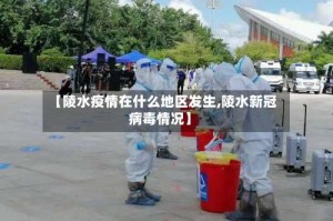 【陵水疫情在什么地区发生,陵水新冠病毒情况】