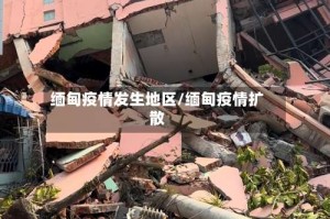 缅甸疫情发生地区/缅甸疫情扩散