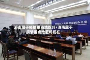 济南属于疫情重点地区吗/济南属于疫情重点地区吗现在