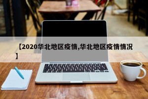 【2020华北地区疫情,华北地区疫情情况】