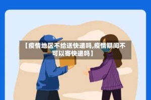 【疫情地区不给送快递吗,疫情期间不可以寄快递吗】