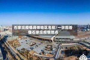石家庄疫情具体地区名称/一张图看懂石家庄疫情地点