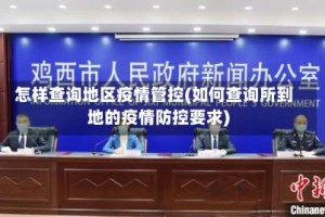 怎样查询地区疫情管控(如何查询所到地的疫情防控要求)