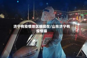 济宁有疫情地区嘛现在/山东济宁有疫情嘛