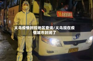 义乌疫情封控地区查询/义乌现在疫情城市封闭了