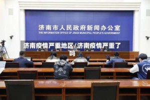 济南疫情严重地区/济南疫情严重了吗