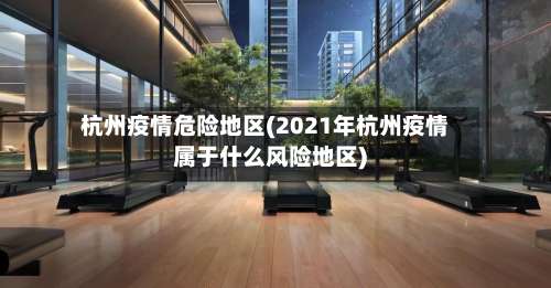 杭州疫情危险地区(2021年杭州疫情属于什么风险地区)-第2张图片