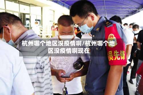 杭州哪个地区没疫情啊/杭州哪个地区没疫情啊现在-第1张图片