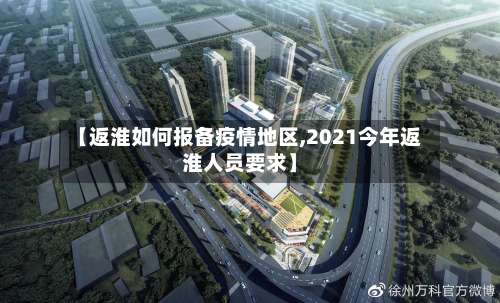 【返淮如何报备疫情地区,2021今年返淮人员要求】-第3张图片