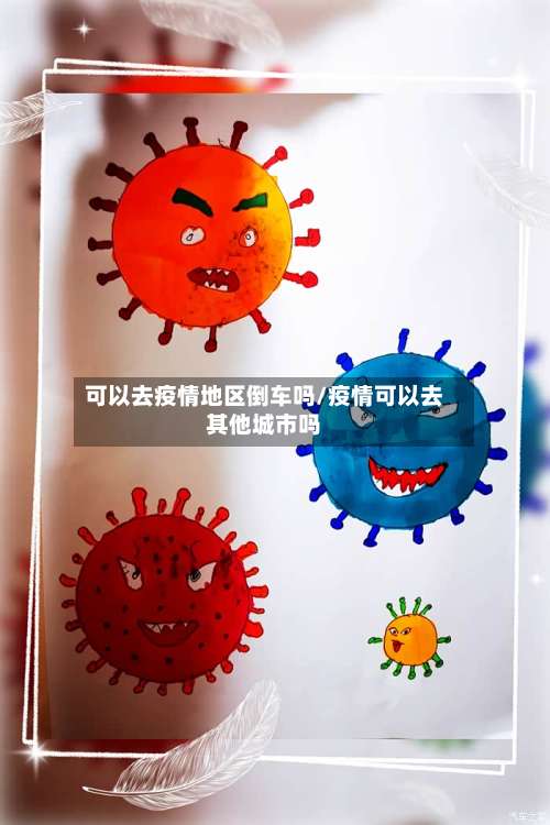可以去疫情地区倒车吗/疫情可以去其他城市吗-第1张图片