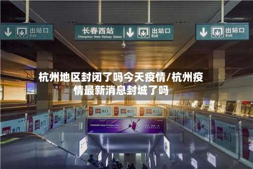 杭州地区封闭了吗今天疫情/杭州疫情最新消息封城了吗-第2张图片