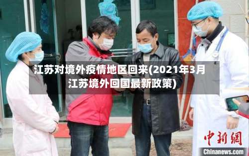 江苏对境外疫情地区回来(2021年3月江苏境外回国最新政策)-第1张图片