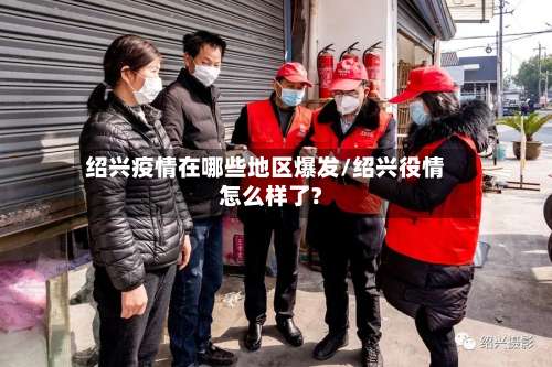 绍兴疫情在哪些地区爆发/绍兴役情怎么样了?-第2张图片
