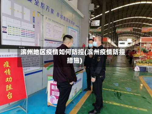 滨州地区疫情如何防控(滨州疫情防控措施)-第3张图片