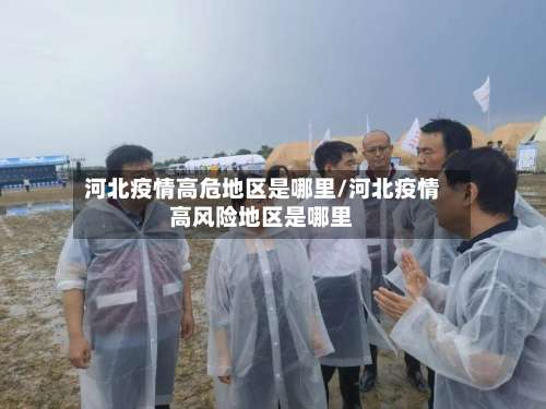 河北疫情高危地区是哪里/河北疫情高风险地区是哪里-第1张图片