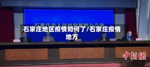 石家庄地区疫情如何了/石家庄疫情地方-第3张图片