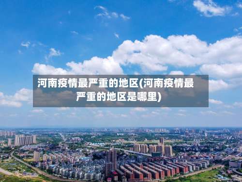 河南疫情最严重的地区(河南疫情最严重的地区是哪里)-第1张图片