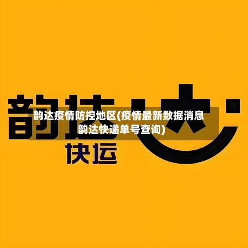 韵达疫情防控地区(疫情最新数据消息韵达快递单号查询)-第1张图片