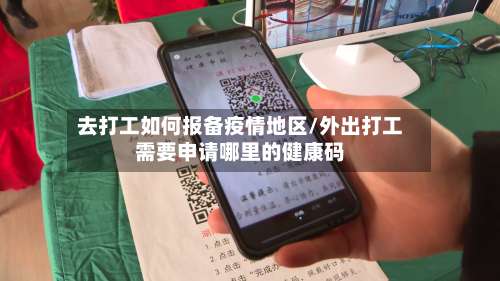 去打工如何报备疫情地区/外出打工需要申请哪里的健康码-第1张图片