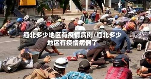 缅北多少地区有疫情病例/缅北多少地区有疫情病例了-第2张图片