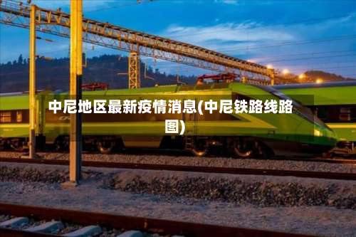 中尼地区最新疫情消息(中尼铁路线路图)-第2张图片