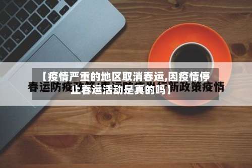 【疫情严重的地区取消春运,因疫情停止春运活动是真的吗】-第1张图片
