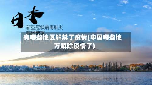 有哪些地区解禁了疫情(中国哪些地方解除疫情了)-第1张图片