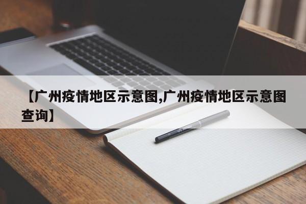 【广州疫情地区示意图,广州疫情地区示意图查询】