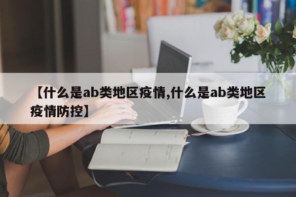 【什么是ab类地区疫情,什么是ab类地区疫情防控】
