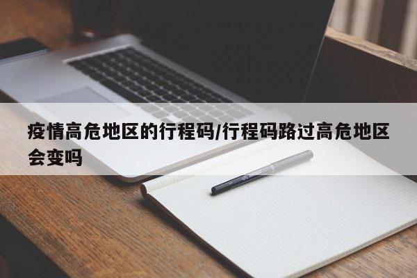 疫情高危地区的行程码/行程码路过高危地区会变吗